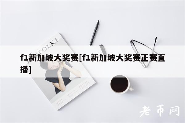 f1新加坡大奖赛[f1新加坡大奖赛正赛直播]-第1张图片-芝麻交易所下载